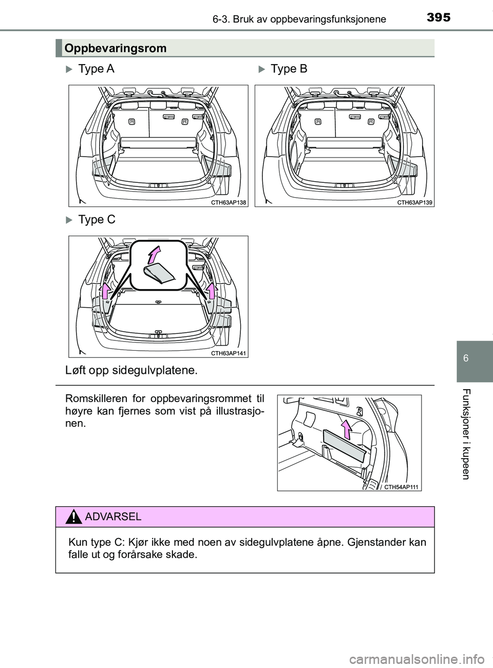 TOYOTA AURIS TOURING SPORTS 2016  Instruksjoner for bruk (in Norwegian) 3956-3. Bruk av oppbevaringsfunksjonene
AURIS Touring Sports (OM12L13NO)
6
Funksjoner i kupeen
Oppbevaringsrom
Ty p e  AType B
Ty p e  C
Løft opp sidegulvplatene.
Romskilleren for oppbevarin