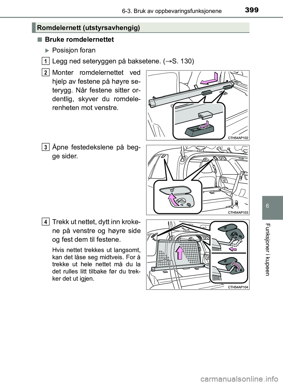 TOYOTA AURIS TOURING SPORTS 2016  Instruksjoner for bruk (in Norwegian) 3996-3. Bruk av oppbevaringsfunksjonene
AURIS Touring Sports (OM12L13NO)
6
Funksjoner i kupeen
nBruke romdelernettet
Posisjon foran
Legg ned seteryggen på baksetene. (S. 130)
Monter romdelernet