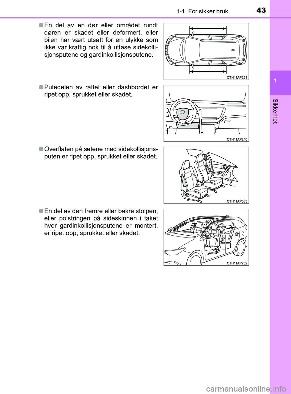 TOYOTA AURIS TOURING SPORTS 2016 Instruksjoner for bruk (in Norwegian) 431-1. For sikker bruk
1
Sikkerhet
AURIS Touring Sports (OM12L13NO)l
En del av en dør eller området rundt
døren er skadet eller deformert, eller
bilen har vært utsatt for en ulykke som
ikke var kr TOYOTA AURIS TOURING SPORTS 2016 Instruksjoner for bruk (in Norwegian) 431-1. For sikker bruk
1
Sikkerhet
AURIS Touring Sports (OM12L13NO)l
En del av en dør eller området rundt
døren er skadet eller deformert, eller
bilen har vært utsatt for en ulykke som
ikke var kr