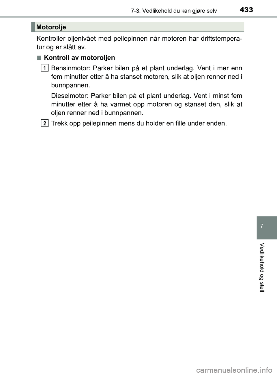 TOYOTA AURIS TOURING SPORTS 2016  Instruksjoner for bruk (in Norwegian) 4337-3. Vedlikehold du kan gjøre selv
AURIS Touring Sports (OM12L13NO)
7
Vedlikehold og stell
Kontroller oljenivået med peilepinnen når motoren har driftstempera-
tur og er slått av.
nKontroll av 