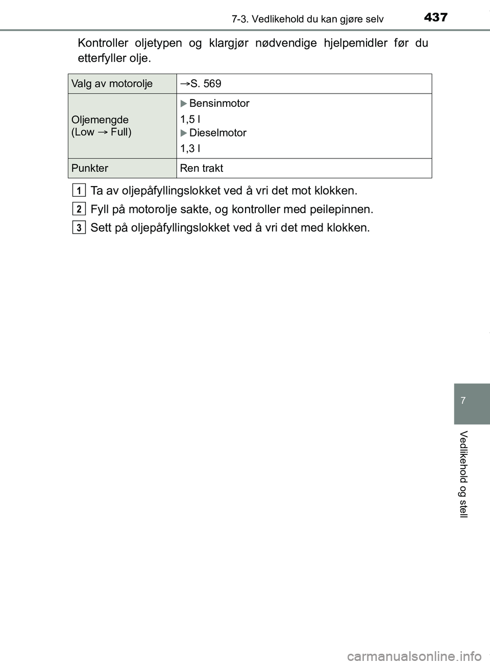 TOYOTA AURIS TOURING SPORTS 2016  Instruksjoner for bruk (in Norwegian) 4377-3. Vedlikehold du kan gjøre selv
AURIS Touring Sports (OM12L13NO)
7
Vedlikehold og stell
Kontroller oljetypen og klargjør nødvendige hjelpemidler før du
etterfyller olje.
Ta av oljepåfylling