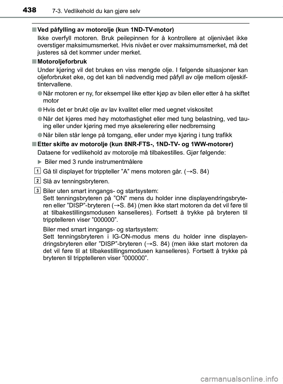 TOYOTA AURIS TOURING SPORTS 2016  Instruksjoner for bruk (in Norwegian) 4387-3. Vedlikehold du kan gjøre selv
AURIS Touring Sports (OM12L13NO)
nVed påfylling av motorolje (kun 1ND-TV-motor)
Ikke overfyll motoren. Bruk peilepinnen for å kontrollere at oljenivået ikke
o