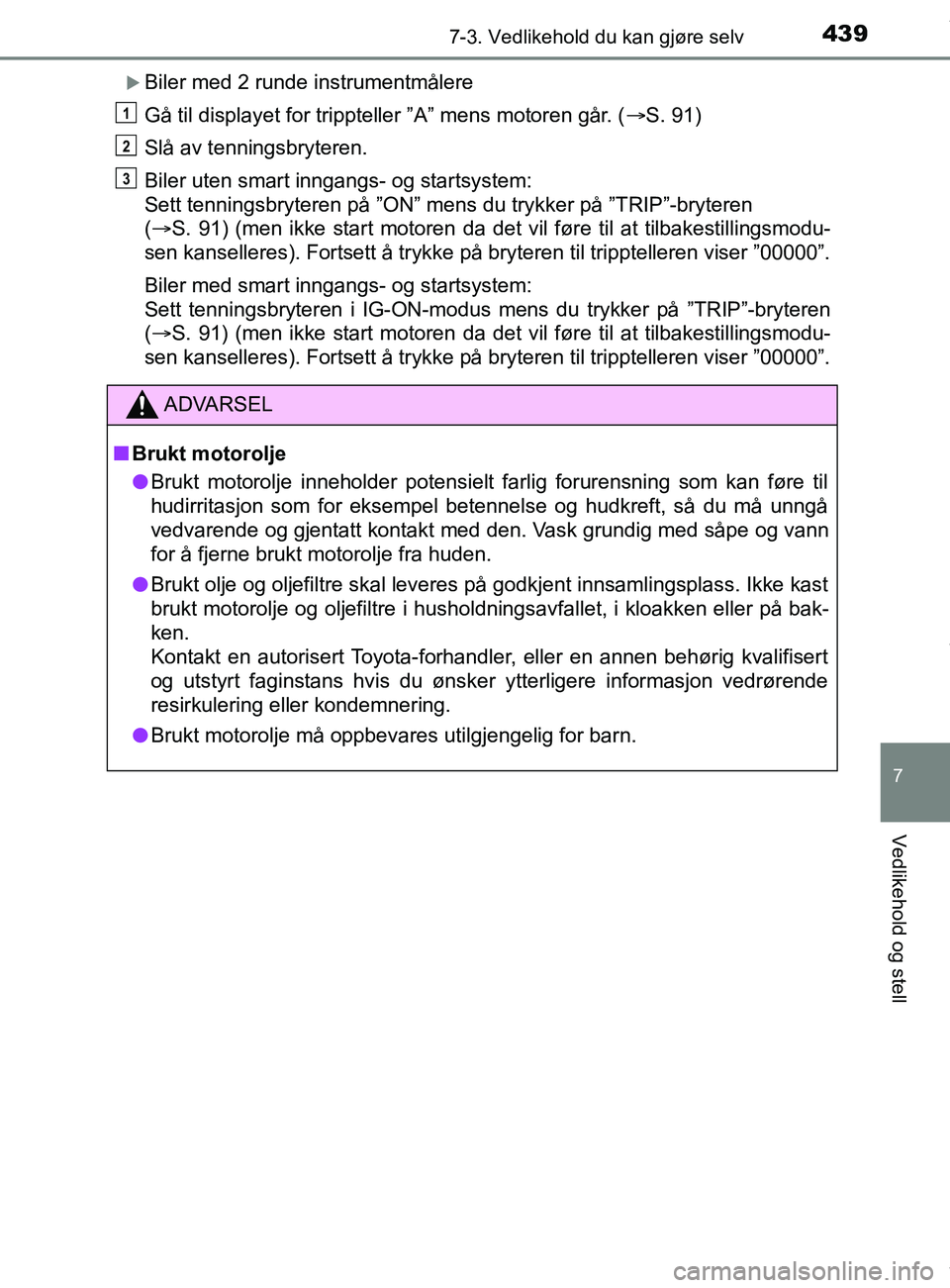 TOYOTA AURIS TOURING SPORTS 2016  Instruksjoner for bruk (in Norwegian) 4397-3. Vedlikehold du kan gjøre selv
AURIS Touring Sports (OM12L13NO)
7
Vedlikehold og stell
Biler med 2 runde instrumentmålere
Gå til displayet for trippteller ”A” mens motoren går. (S