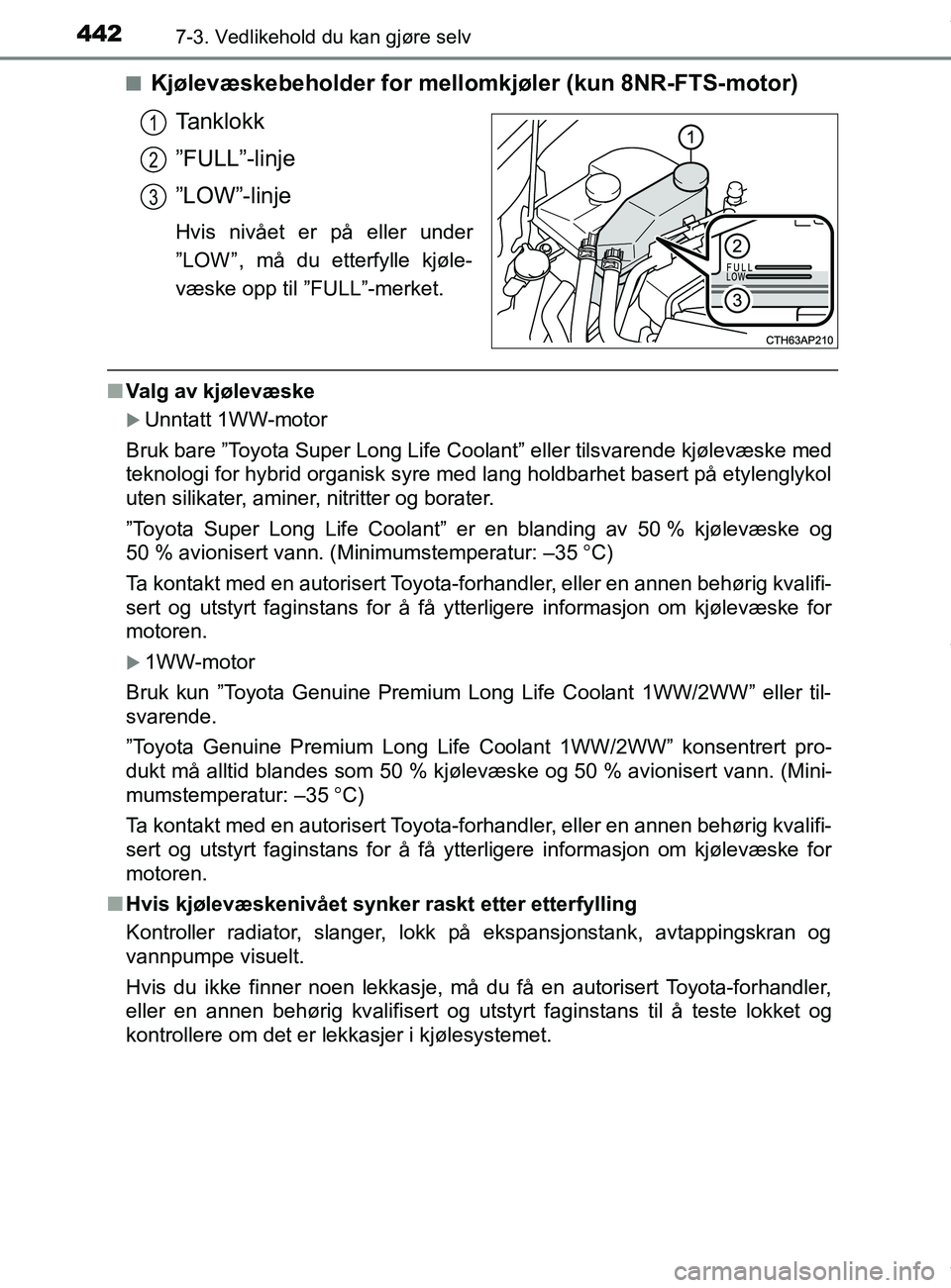TOYOTA AURIS TOURING SPORTS 2016  Instruksjoner for bruk (in Norwegian) 4427-3. Vedlikehold du kan gjøre selv
AURIS Touring Sports (OM12L13NO)n
Kjølevæskebeholder for mellomkjøler (kun 8NR-FTS-motor)
Tanklokk
”FULL”-linje
”LOW”-linje
Hvis nivået er på eller 