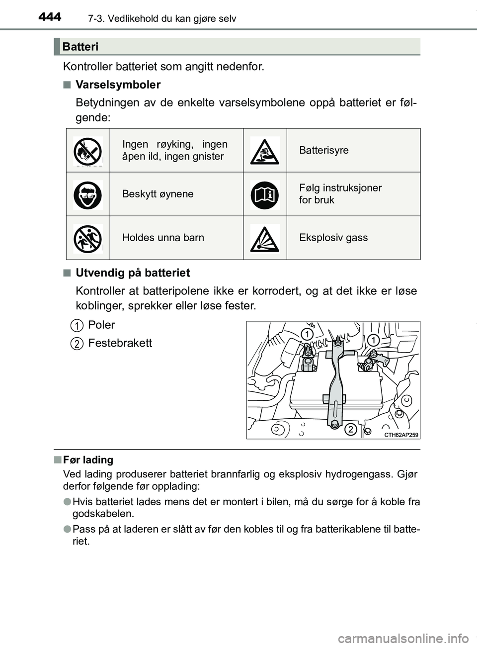 TOYOTA AURIS TOURING SPORTS 2016  Instruksjoner for bruk (in Norwegian) 4447-3. Vedlikehold du kan gjøre selv
AURIS Touring Sports (OM12L13NO)
Kontroller batteriet som angitt nedenfor.
nVarselsymboler
Betydningen av de enkelte varselsymbolene oppå batteriet er føl-
gen