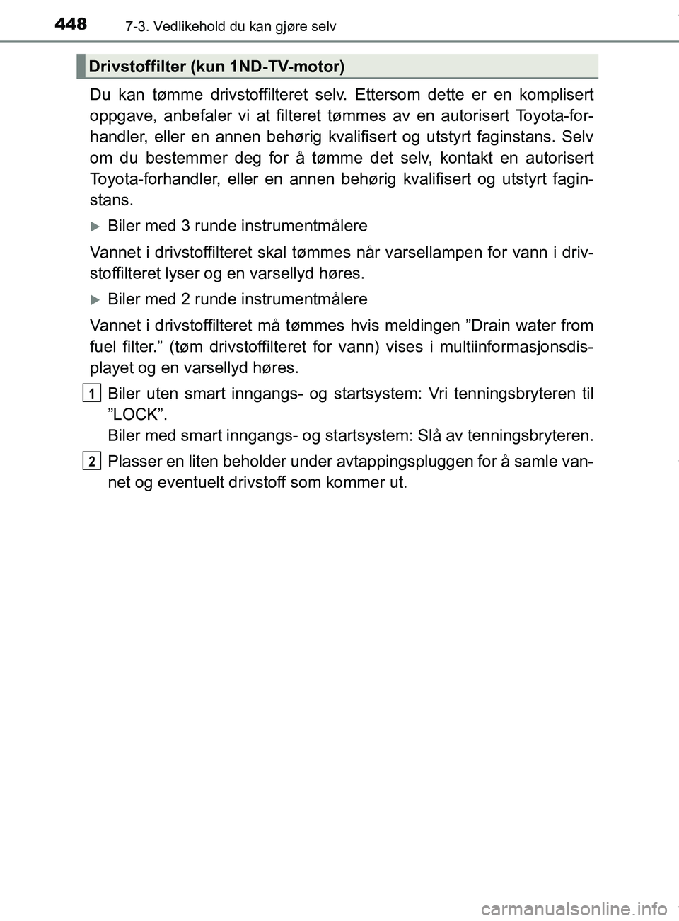 TOYOTA AURIS TOURING SPORTS 2016  Instruksjoner for bruk (in Norwegian) 4487-3. Vedlikehold du kan gjøre selv
AURIS Touring Sports (OM12L13NO)
Du kan tømme drivstoffilteret selv. Ettersom dette er en komplisert
oppgave, anbefaler vi at filteret tømmes av en autorisert 
