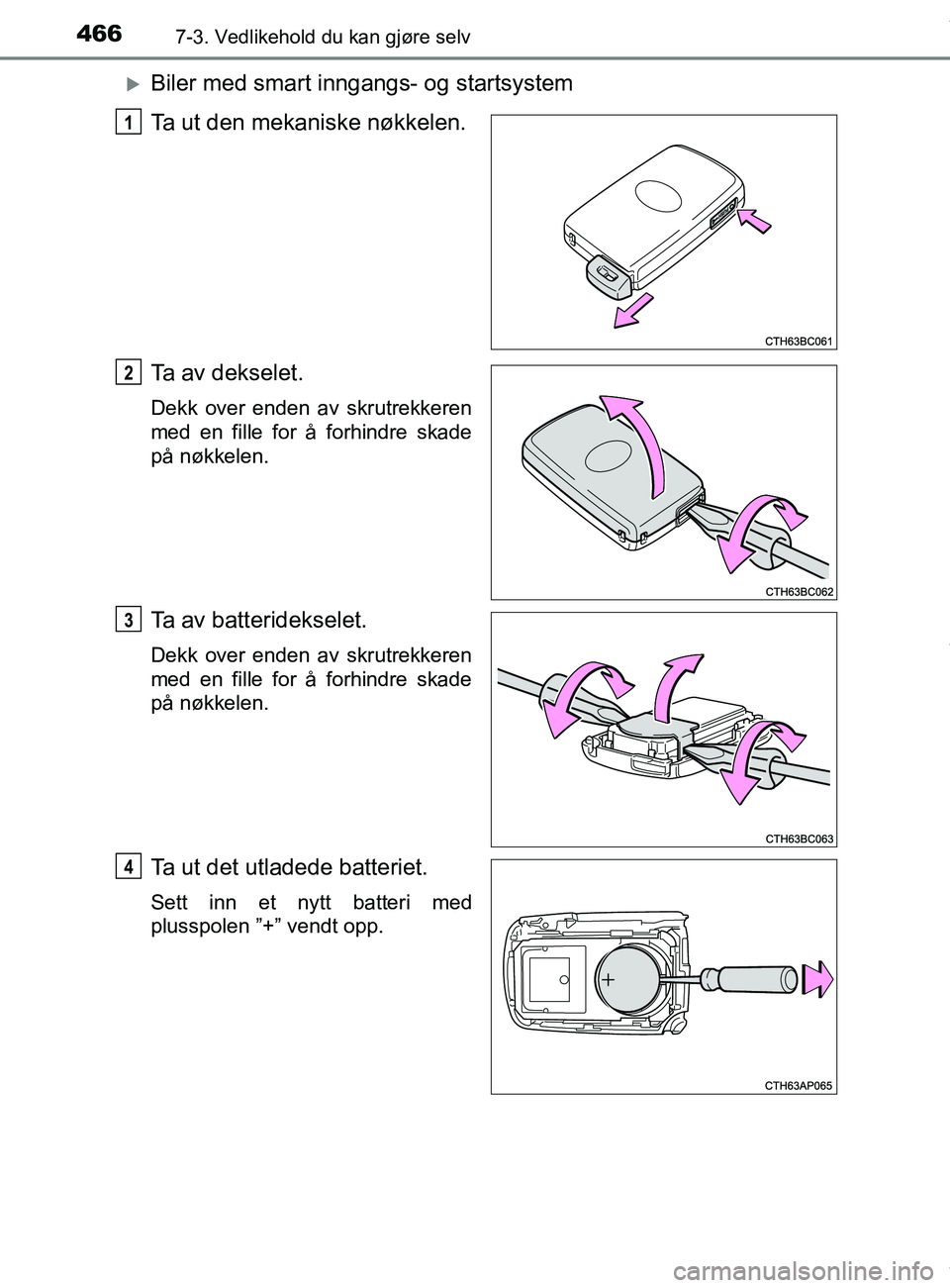 TOYOTA AURIS TOURING SPORTS 2016  Instruksjoner for bruk (in Norwegian) 4667-3. Vedlikehold du kan gjøre selv
AURIS Touring Sports (OM12L13NO)
Biler med smart inngangs- og startsystem
Ta ut den mekaniske nøkkelen.
Ta av dekselet.
Dekk over enden av skrutrekkeren
med 