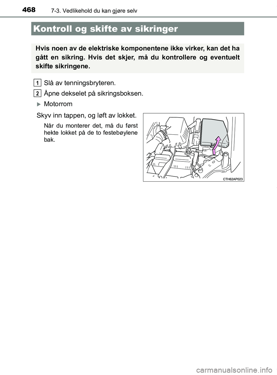 TOYOTA AURIS TOURING SPORTS 2016  Instruksjoner for bruk (in Norwegian) 4687-3. Vedlikehold du kan gjøre selv
AURIS Touring Sports (OM12L13NO)
Slå av tenningsbryteren.
Åpne dekselet på sikringsboksen.
Motorrom
Skyv inn tappen, og løft av lokket.
Når du monterer d