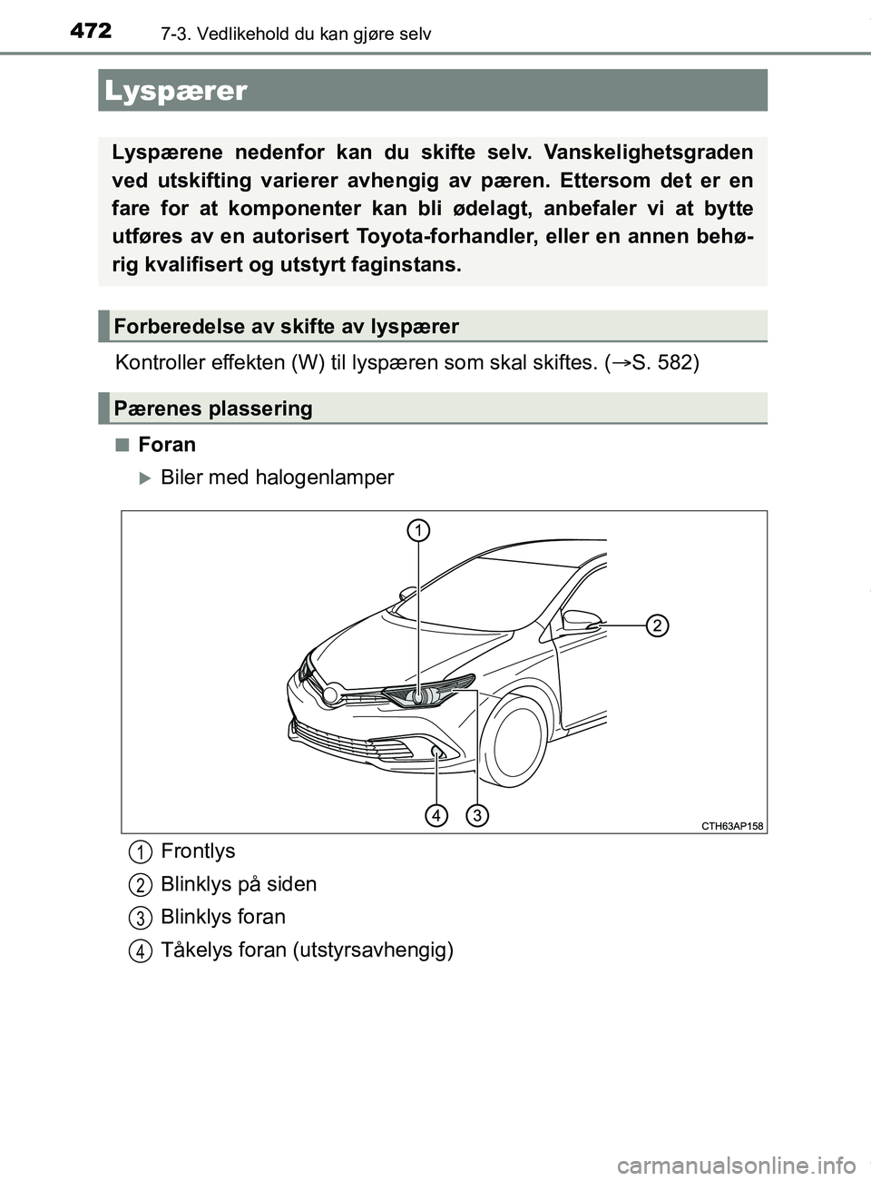 TOYOTA AURIS TOURING SPORTS 2016  Instruksjoner for bruk (in Norwegian) 4727-3. Vedlikehold du kan gjøre selv
AURIS Touring Sports (OM12L13NO)
Kontroller effekten (W) til lyspæren som skal skiftes. ( S. 582)
nForan
Biler med halogenlamper
Lyspærer
Lyspærene nede