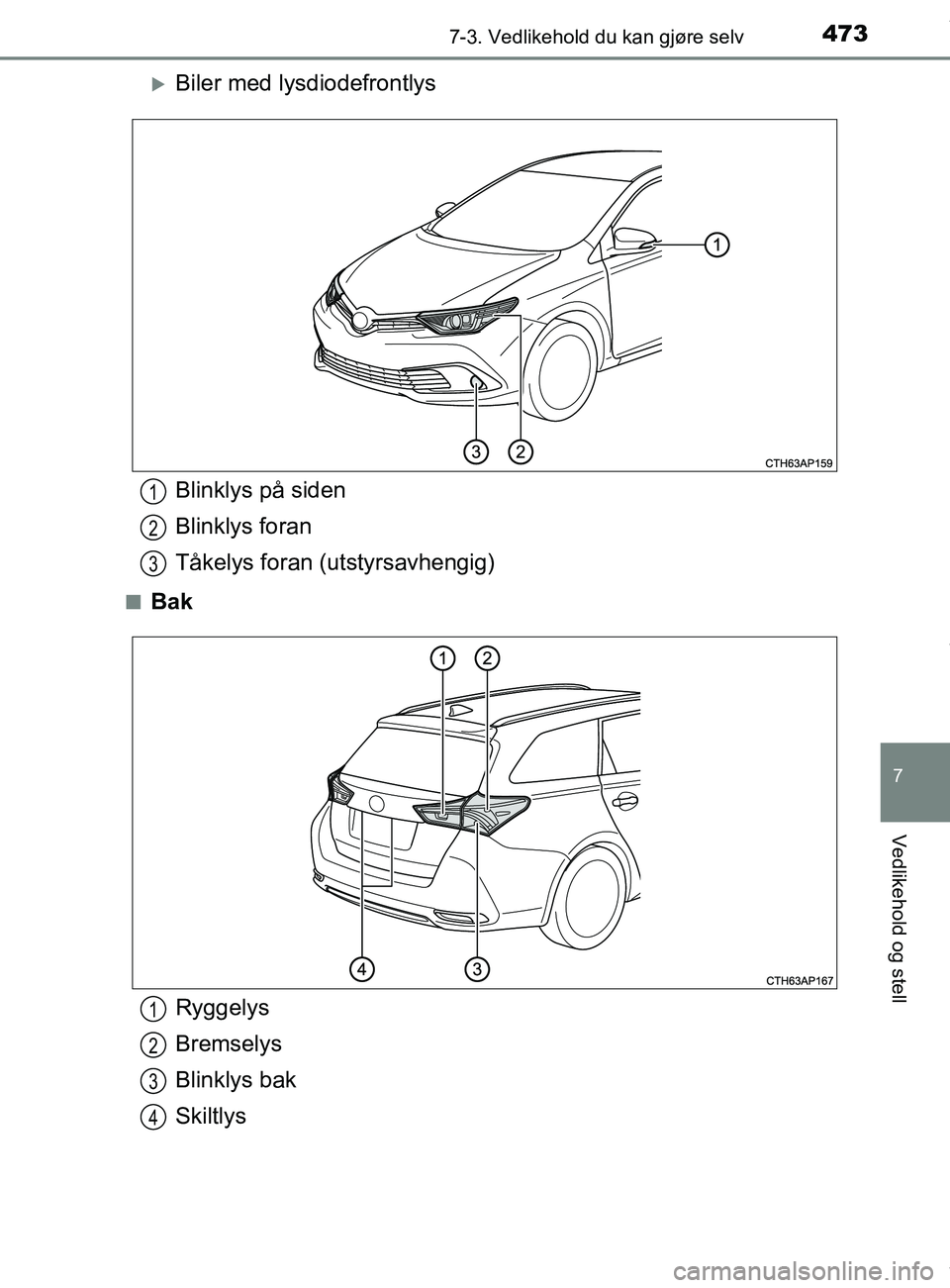 TOYOTA AURIS TOURING SPORTS 2016  Instruksjoner for bruk (in Norwegian) 4737-3. Vedlikehold du kan gjøre selv
AURIS Touring Sports (OM12L13NO)
7
Vedlikehold og stell
Biler med lysdiodefrontlys
nBak
Blinklys på siden
Blinklys foran
Tåkelys foran (utstyrsavhengig)1
2
