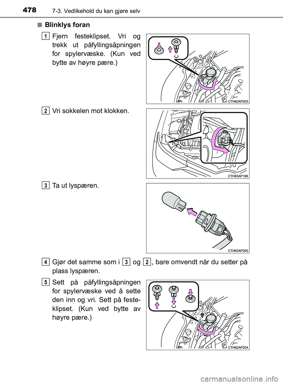 TOYOTA AURIS TOURING SPORTS 2016  Instruksjoner for bruk (in Norwegian) 4787-3. Vedlikehold du kan gjøre selv
AURIS Touring Sports (OM12L13NO)n
Blinklys foran
Fjern festeklipset. Vri og
trekk ut påfyllingsåpningen
for spylervæske. (Kun ved
bytte av høyre pære.)
Vri 