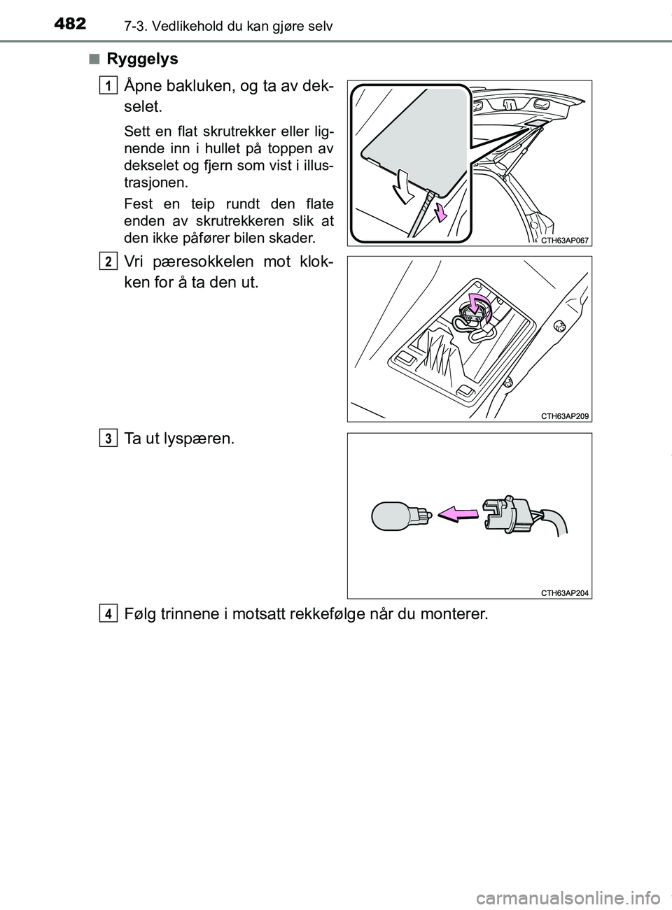TOYOTA AURIS TOURING SPORTS 2016 Instruksjoner for bruk (in Norwegian) 4827-3. Vedlikehold du kan gjøre selv
AURIS Touring Sports (OM12L13NO)n
Ryggelys
Åpne bakluken, og ta av dek-
selet.
Sett en flat skrutrekker eller lig-
nende inn i hullet på toppen av
dekselet og TOYOTA AURIS TOURING SPORTS 2016 Instruksjoner for bruk (in Norwegian) 4827-3. Vedlikehold du kan gjøre selv
AURIS Touring Sports (OM12L13NO)n
Ryggelys
Åpne bakluken, og ta av dek-
selet.
Sett en flat skrutrekker eller lig-
nende inn i hullet på toppen av
dekselet og