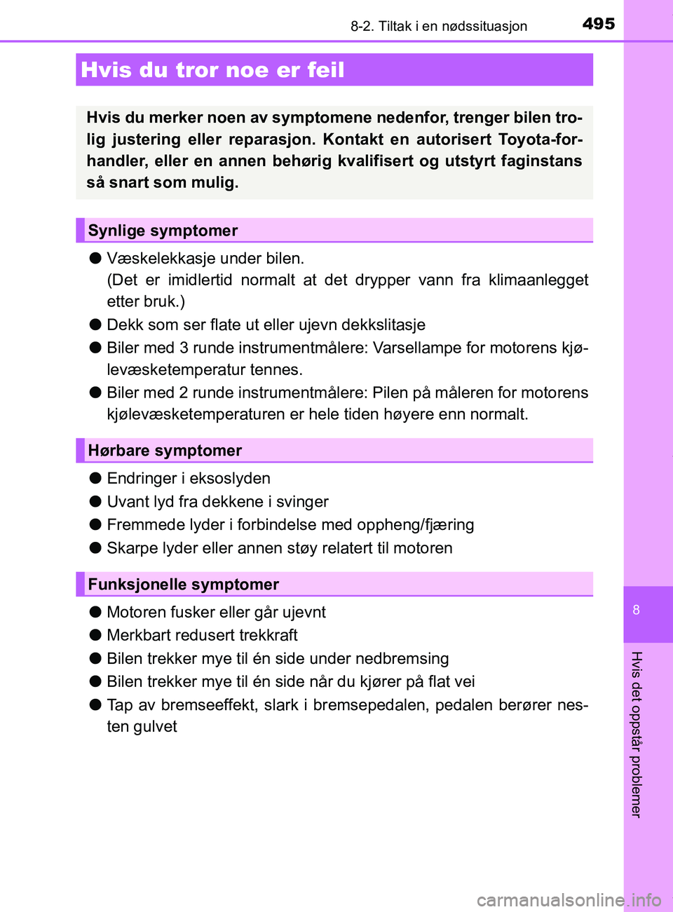 TOYOTA AURIS TOURING SPORTS 2016  Instruksjoner for bruk (in Norwegian) 4958-2. Tiltak i en nødssituasjon
AURIS Touring Sports (OM12L13NO)
8
Hvis det oppstår problemer
lVæskelekkasje under bilen.
(Det er imidlertid normalt at  det drypper vann fra klimaanlegget
etter b