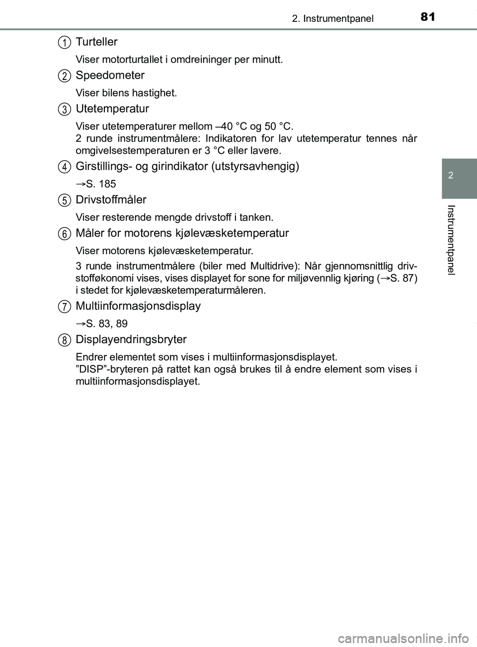 TOYOTA AURIS TOURING SPORTS 2016 Instruksjoner for bruk (in Norwegian) 812. Instrumentpanel
AURIS Touring Sports (OM12L13NO)
2
Instrumentpanel
Turteller
Viser motorturtallet i omdreininger per minutt.
Speedometer
Viser bilens hastighet.
Utetemperatur
Viser utetemperature TOYOTA AURIS TOURING SPORTS 2016 Instruksjoner for bruk (in Norwegian) 812. Instrumentpanel
AURIS Touring Sports (OM12L13NO)
2
Instrumentpanel
Turteller
Viser motorturtallet i omdreininger per minutt.
Speedometer
Viser bilens hastighet.
Utetemperatur
Viser utetemperature