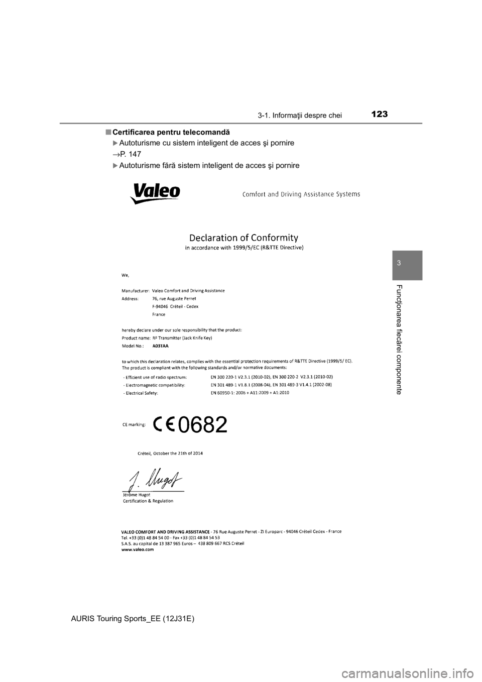 TOYOTA AURIS TOURING SPORTS 2015  Manual de utilizare (in Romanian) 1233-1. Informaţii despre chei
AURIS Touring Sports_EE (12J31E)
3
Funcţionarea fiecărei componente
■Certificarea pentru telecomandă
Autoturisme cu sistem inteligent de acces şi pornire
→P.