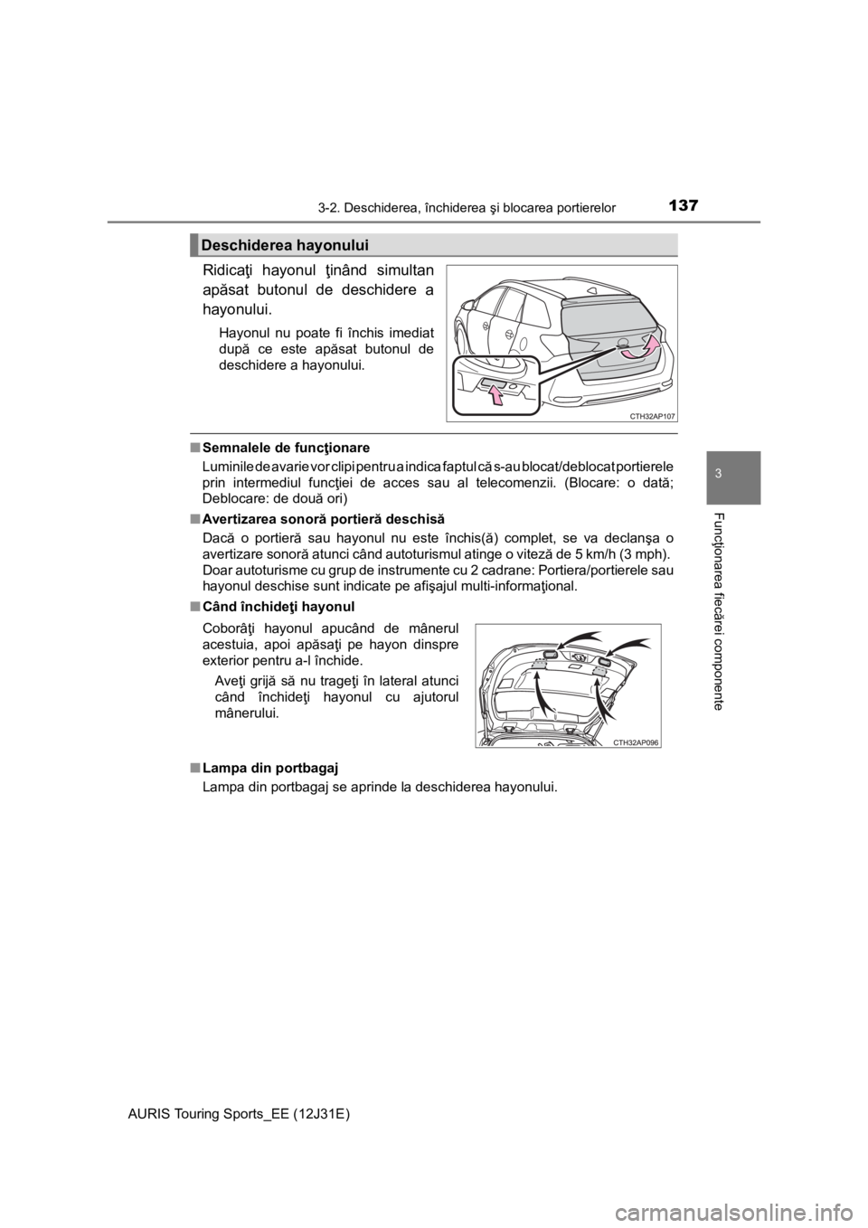 TOYOTA AURIS TOURING SPORTS 2015  Manual de utilizare (in Romanian) 1373-2. Deschiderea, închiderea şi blocarea portierelor
AURIS Touring Sports_EE (12J31E)
3
Funcţionarea fiecărei componente
Ridicaţi hayonul ţinând simultan
apăsat butonul de deschidere a
hayo