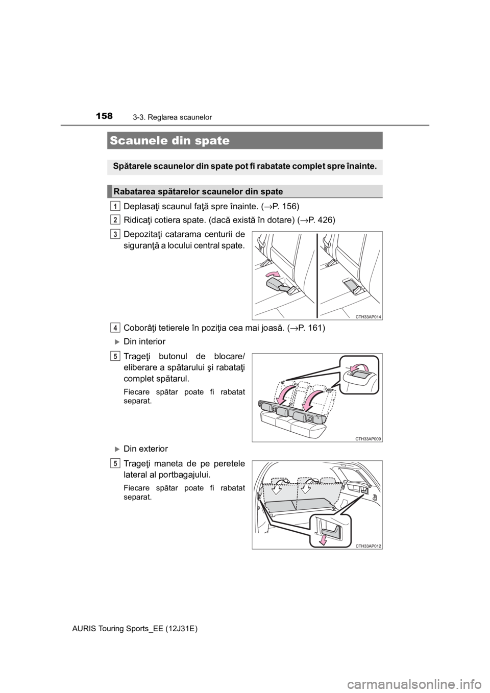 TOYOTA AURIS TOURING SPORTS 2015 Manual de utilizare (in Romanian) 1583-3. Reglarea scaunelor
AURIS Touring Sports_EE (12J31E)
Deplasaţi scaunul faţă spre înainte. (→P. 156)
Ridicaţi cotiera spate. (dacă există în dotare) (→P. 426)
Depozitaţi catarama ce TOYOTA AURIS TOURING SPORTS 2015 Manual de utilizare (in Romanian) 1583-3. Reglarea scaunelor
AURIS Touring Sports_EE (12J31E)
Deplasaţi scaunul faţă spre înainte. (→P. 156)
Ridicaţi cotiera spate. (dacă există în dotare) (→P. 426)
Depozitaţi catarama ce