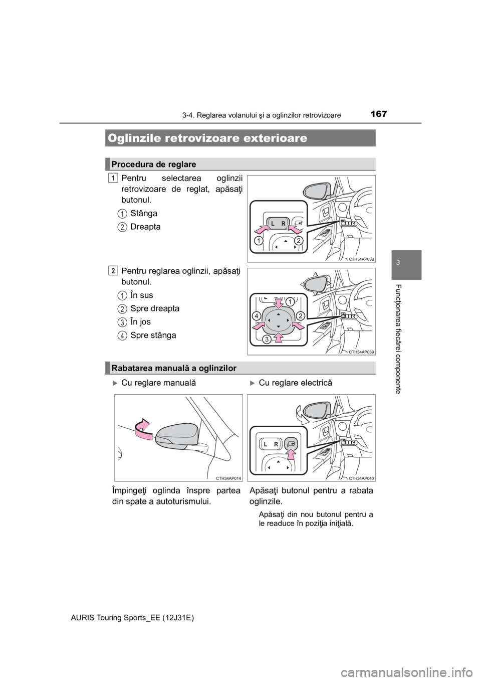 TOYOTA AURIS TOURING SPORTS 2015  Manual de utilizare (in Romanian) 1673-4. Reglarea volanului şi a oglinzilor retrovizoare
AURIS Touring Sports_EE (12J31E)
3
Funcţionarea fiecărei componente
Pentru selectarea oglinzii
retrovizoare de reglat, apăsaţi
butonul.
St