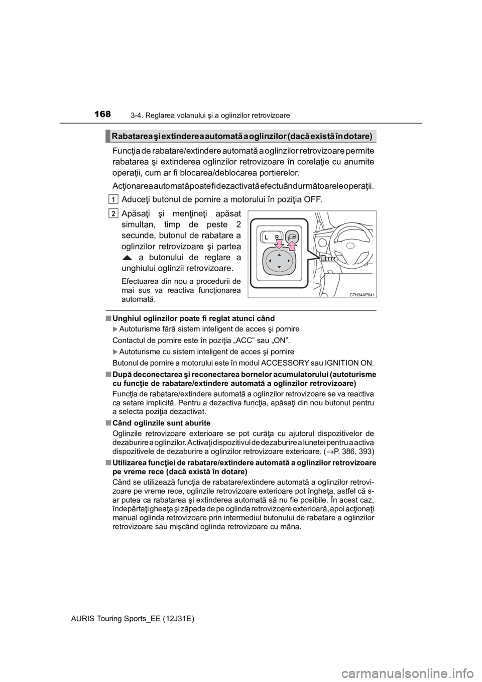 TOYOTA AURIS TOURING SPORTS 2015  Manual de utilizare (in Romanian) 1683-4. Reglarea volanului şi a oglinzilor retrovizoare
AURIS Touring Sports_EE (12J31E)
Funcţia de rabatare/extindere automată a oglinzilor retrovizoare permite
rabatarea şi extinderea oglinzilor