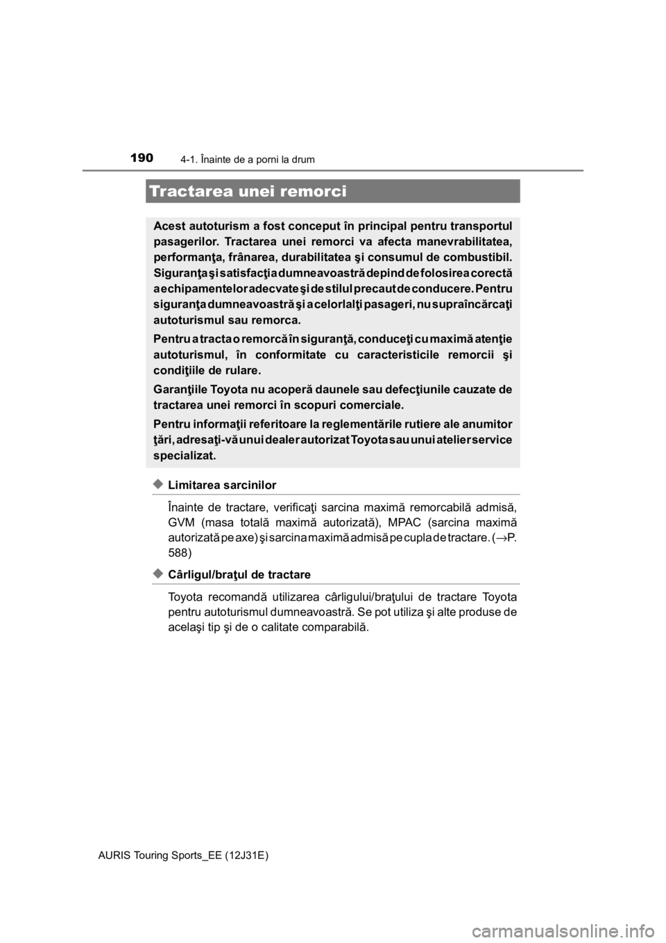 TOYOTA AURIS TOURING SPORTS 2015  Manual de utilizare (in Romanian) 1904-1. Înainte de a porni la drum
AURIS Touring Sports_EE (12J31E)
◆Limitarea sarcinilor
Înainte de tractare, verificaţi sarcina maximă remorcabilă admisă,
GVM (masa totală maximă autorizat