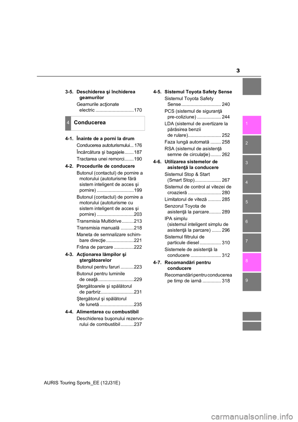 TOYOTA AURIS TOURING SPORTS 2015  Manual de utilizare (in Romanian) 3
1
9 8
7 5 4
3
2
AURIS Touring Sports_EE (12J31E)
6
3-5. Deschiderea şi închiderea 
geamurilor
Geamurile acţionate 
electric .............................170
4-1.  Înainte de a porni la drum
Cond