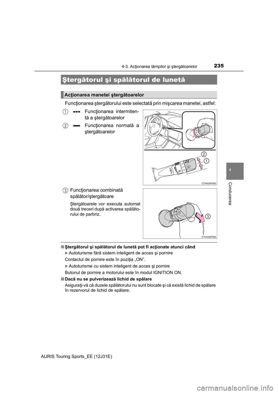 TOYOTA AURIS TOURING SPORTS 2015 Manual de utilizare (in Romanian) 2354-3. Acţionarea lămpilor şi ştergătoarelor
AURIS Touring Sports_EE (12J31E)
4
Conducerea
Funcţionarea ştergătorului este selectată prin mişcarea manetei, astfel:
Funcţionarea intermiten- TOYOTA AURIS TOURING SPORTS 2015 Manual de utilizare (in Romanian) 2354-3. Acţionarea lămpilor şi ştergătoarelor
AURIS Touring Sports_EE (12J31E)
4
Conducerea
Funcţionarea ştergătorului este selectată prin mişcarea manetei, astfel:
Funcţionarea intermiten-