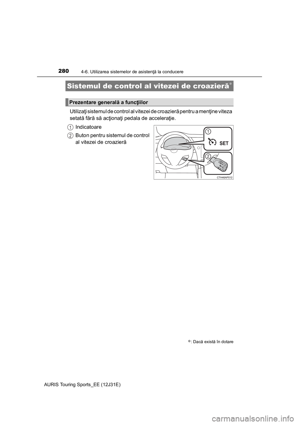 TOYOTA AURIS TOURING SPORTS 2015  Manual de utilizare (in Romanian) 2804-6. Utilizarea sistemelor de asistenţă la conducere
AURIS Touring Sports_EE (12J31E)
Utilizaţi sistemul de control al vitezei de croazieră pentru a menţine viteza
setată fără să acţiona