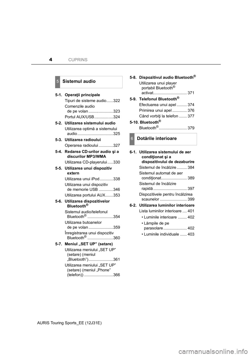 TOYOTA AURIS TOURING SPORTS 2015  Manual de utilizare (in Romanian) CUPRINS4
AURIS Touring Sports_EE (12J31E)5-1. Operaţii principale
Tipuri de sisteme audio......322
Comenzile audio 
de pe volan ......................323
Portul AUX/USB.................324
5-2.  Util