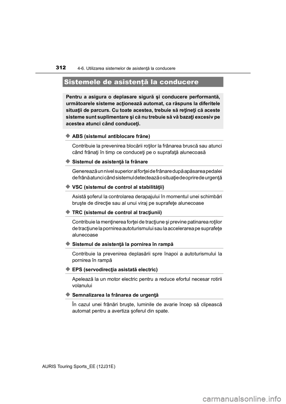 TOYOTA AURIS TOURING SPORTS 2015 Manual de utilizare (in Romanian) 3124-6. Utilizarea sistemelor de asistenţă la conducere
AURIS Touring Sports_EE (12J31E)
◆ABS (sistemul antiblocare frâne)
Contribuie la prevenirea blocării roţilor la frânarea bruscă sau atu TOYOTA AURIS TOURING SPORTS 2015 Manual de utilizare (in Romanian) 3124-6. Utilizarea sistemelor de asistenţă la conducere
AURIS Touring Sports_EE (12J31E)
◆ABS (sistemul antiblocare frâne)
Contribuie la prevenirea blocării roţilor la frânarea bruscă sau atu
