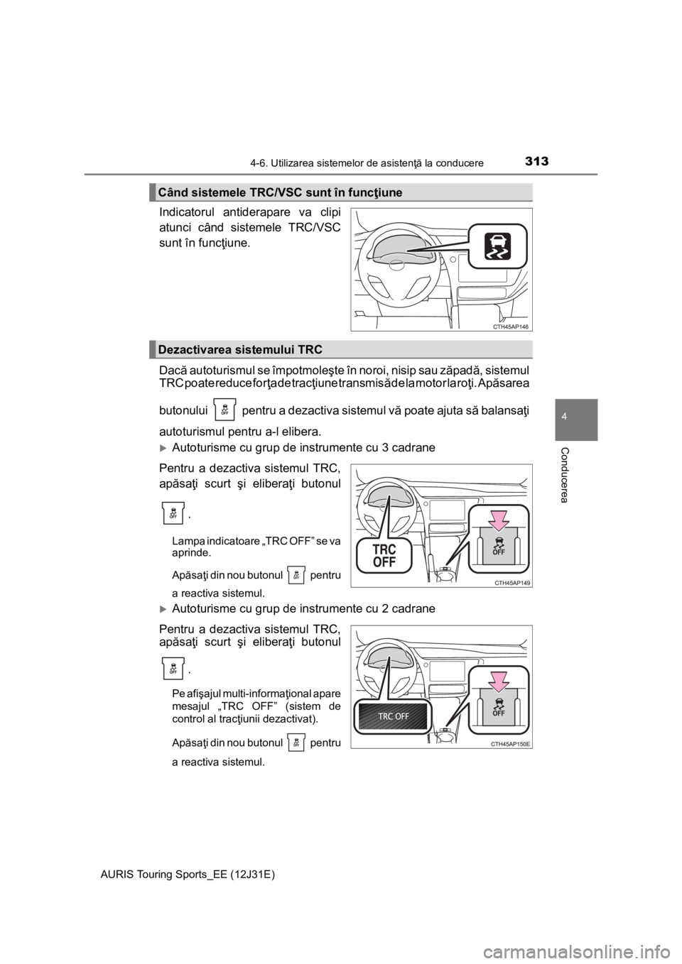 TOYOTA AURIS TOURING SPORTS 2015 Manual de utilizare (in Romanian) 3134-6. Utilizarea sistemelor de asistenţă la conducere
AURIS Touring Sports_EE (12J31E)
4
Conducerea
Indicatorul antiderapare va clipi
atunci când sistemele TRC/VSC
sunt în funcţiune.
Dacă auto TOYOTA AURIS TOURING SPORTS 2015 Manual de utilizare (in Romanian) 3134-6. Utilizarea sistemelor de asistenţă la conducere
AURIS Touring Sports_EE (12J31E)
4
Conducerea
Indicatorul antiderapare va clipi
atunci când sistemele TRC/VSC
sunt în funcţiune.
Dacă auto