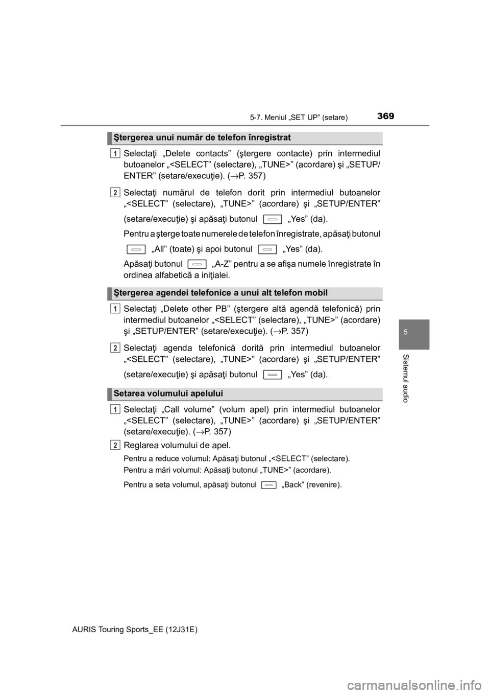 TOYOTA AURIS TOURING SPORTS 2015  Manual de utilizare (in Romanian) 3695-7. Meniul „SET UP” (setare)
AURIS Touring Sports_EE (12J31E)
5
Sistemul audio
Selectaţi „Delete contacts” (ştergere contacte) prin intermediul
butoanelor „<SELECT” (selectare), „T