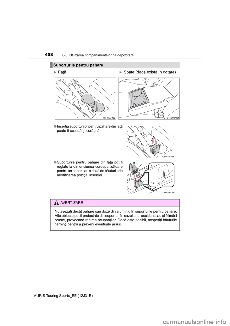 TOYOTA AURIS TOURING SPORTS 2015  Manual de utilizare (in Romanian) 4086-3. Utilizarea compartimentelor de depozitare
AURIS Touring Sports_EE (12J31E)
Suporturile pentru pahare
FaţăSpate (dacă există în dotare)
●Inserţia suporturilor pentru pahare din fa