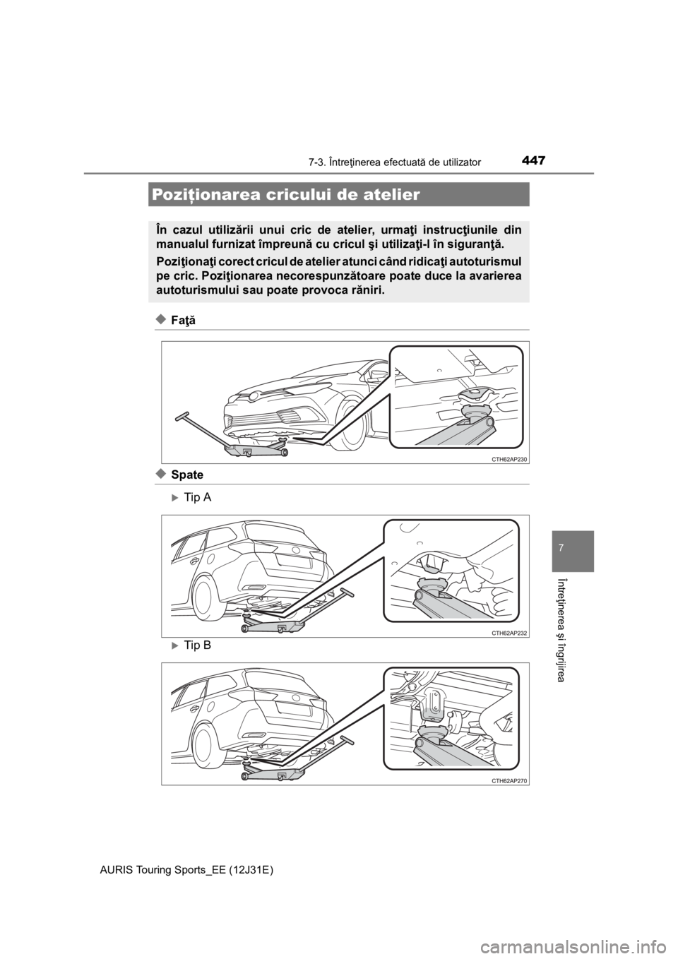 TOYOTA AURIS TOURING SPORTS 2015  Manual de utilizare (in Romanian) 4477-3. Întreţinerea efectuată de utilizator
AURIS Touring Sports_EE (12J31E)
7
Întreţinerea şi îngrijirea
◆Faţă
◆Spate
Tip A
Tip B
Poziţionarea cricului de atelier
În cazul utili