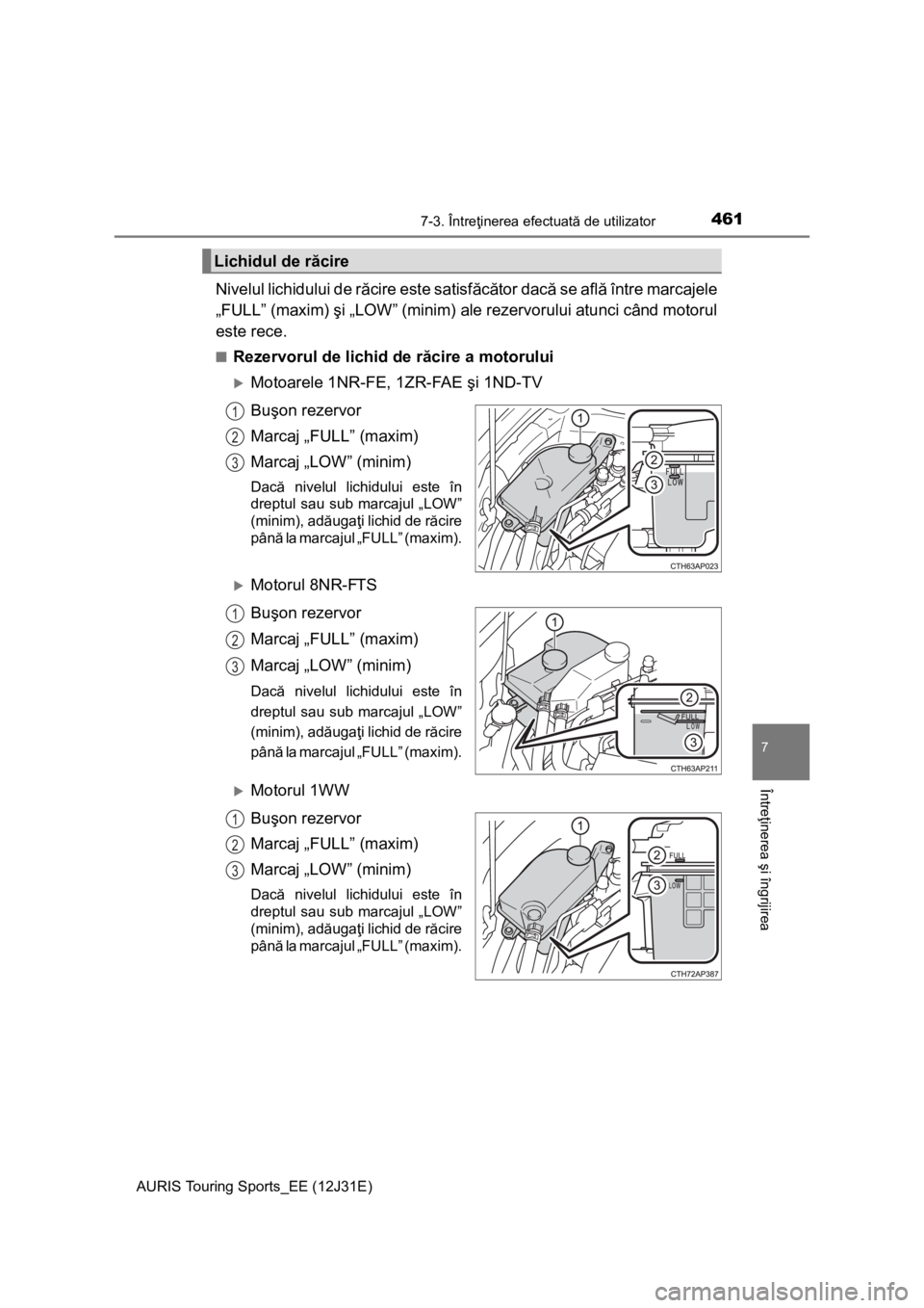 TOYOTA AURIS TOURING SPORTS 2015  Manual de utilizare (in Romanian) 4617-3. Întreţinerea efectuată de utilizator
AURIS Touring Sports_EE (12J31E)
7
Întreţinerea şi îngrijirea
Nivelul lichidului de răcire este satisfăcător dacă se află între marcajele
„F