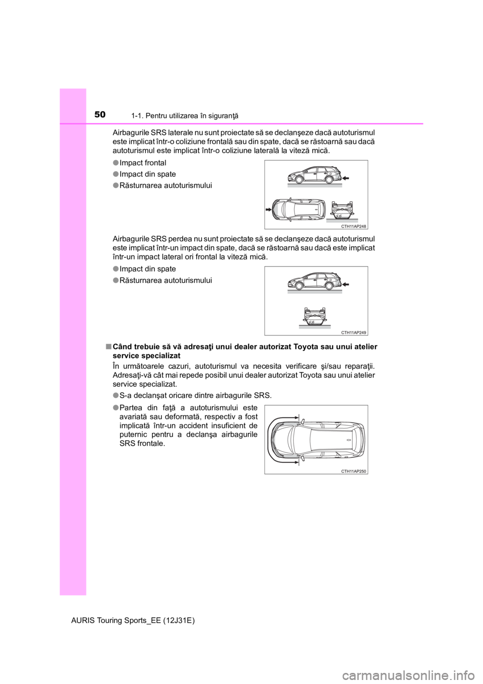 TOYOTA AURIS TOURING SPORTS 2015 Manual de utilizare (in Romanian) 501-1. Pentru utilizarea în siguranţă
AURIS Touring Sports_EE (12J31E)Airbagurile SRS laterale nu sunt proiectate să se declanşeze dacă autoturismul
este implicat într-o coliziune frontală sau TOYOTA AURIS TOURING SPORTS 2015 Manual de utilizare (in Romanian) 501-1. Pentru utilizarea în siguranţă
AURIS Touring Sports_EE (12J31E)Airbagurile SRS laterale nu sunt proiectate să se declanşeze dacă autoturismul
este implicat într-o coliziune frontală sau