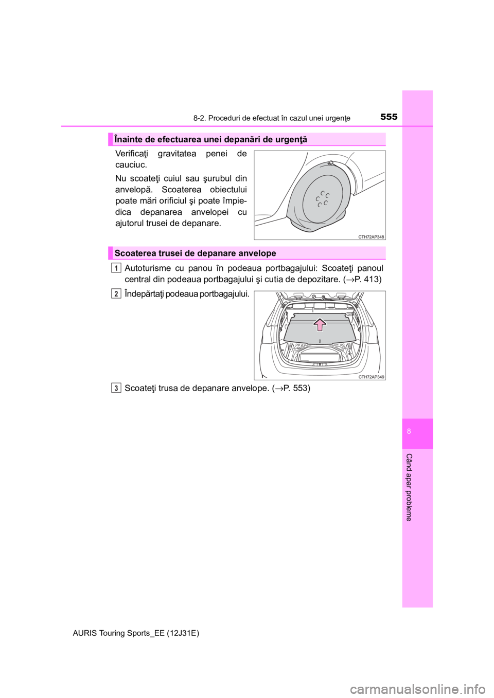 TOYOTA AURIS TOURING SPORTS 2015  Manual de utilizare (in Romanian) 5558-2. Proceduri de efectuat în cazul unei urgenţe
AURIS Touring Sports_EE (12J31E)
8
Când apar probleme
Ve r i f i c aţi gravitatea penei de
cauciuc.
Nu scoateţi cuiul sau şurubul din
anvelop