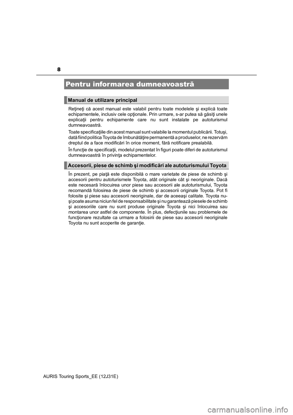 TOYOTA AURIS TOURING SPORTS 2015  Manual de utilizare (in Romanian) 8
AURIS Touring Sports_EE (12J31E)Reţineţi că acest manual este valabil pentru toate modelele şi explică toate
echipamentele, inclusiv cele opţionale. Prin urmare, s-ar putea să găsiţi unele
