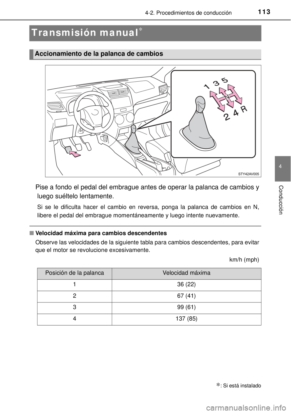 TOYOTA AVANZA 2018 Manual del propietario (in Spanish) 113
4
4-2. Procedimientos de conducción
Conducción
Transmisión manual∗
Pise a fondo el pedal del embrague antes de operar la palanca de cambios y
luego suéltelo lentamente.
Si se le dificulta ha TOYOTA AVANZA 2018 Manual del propietario (in Spanish) 113
4
4-2. Procedimientos de conducción
Conducción
Transmisión manual∗
Pise a fondo el pedal del embrague antes de operar la palanca de cambios y
luego suéltelo lentamente.
Si se le dificulta ha