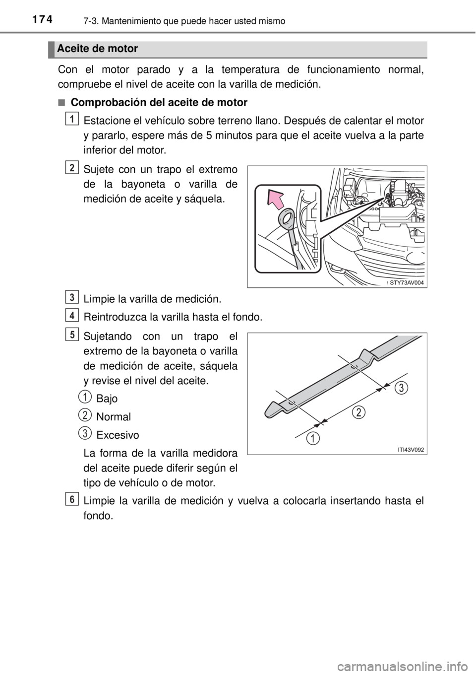 TOYOTA AVANZA 2018 Manual del propietario (in Spanish) 1747-3. Mantenimiento que puede hacer usted mismo
Con el motor parado y a la temperatura de funcionamiento normal,
compruebe el nivel de aceite con la varilla de medición.
■Comprobación del aceite TOYOTA AVANZA 2018 Manual del propietario (in Spanish) 1747-3. Mantenimiento que puede hacer usted mismo
Con el motor parado y a la temperatura de funcionamiento normal,
compruebe el nivel de aceite con la varilla de medición.
■Comprobación del aceite