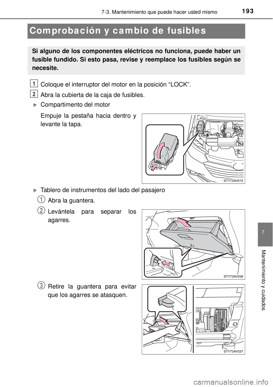 TOYOTA AVANZA 2018  Manual del propietario (in Spanish) 1937-3. Mantenimiento que puede hacer usted mismo
7
Mantenimiento y cuidados
Comprobación y cambio de fusibles
Coloque el interruptor del motor en la posición “LOCK”.
Abra la cubierta de la caja