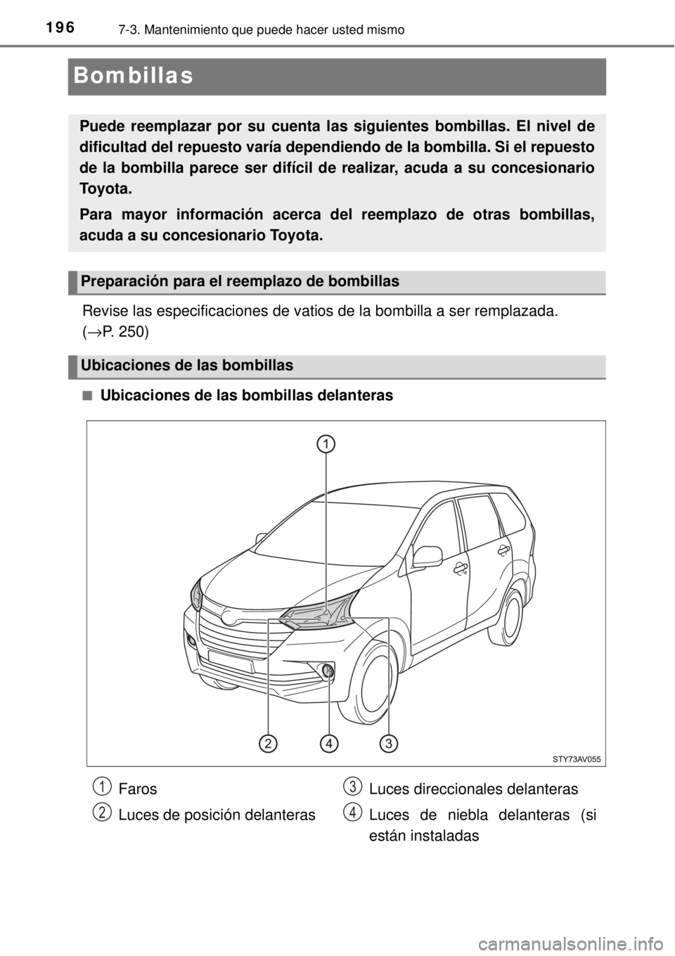 TOYOTA AVANZA 2018  Manual del propietario (in Spanish) 1967-3. Mantenimiento que puede hacer usted mismo
Bombillas
Revise las especificaciones de vatios de la bombilla a ser remplazada. 
(→P. 250)
■Ubicaciones de las bombillas delanteras
Puede reempla
