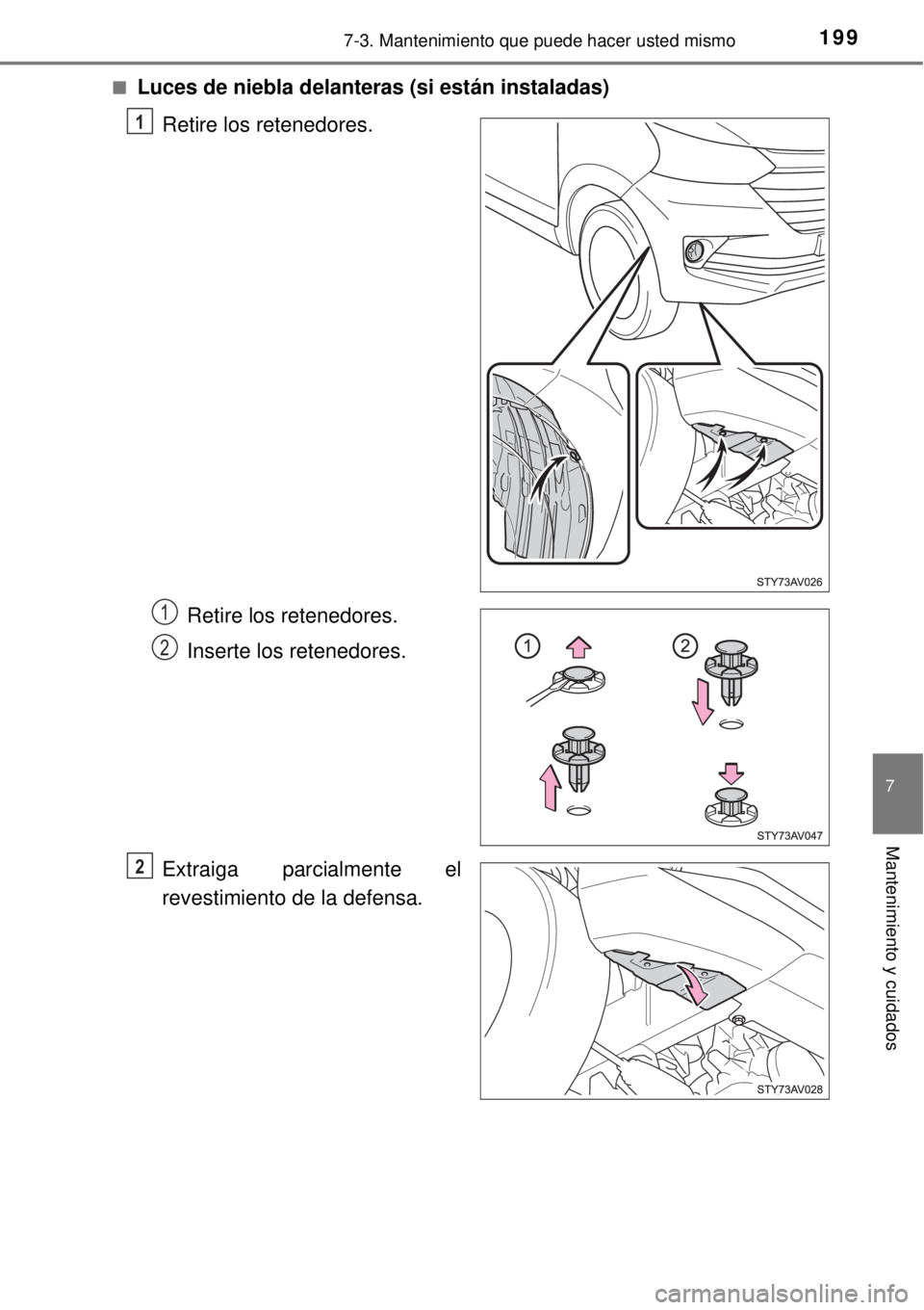 TOYOTA AVANZA 2018  Manual del propietario (in Spanish) 1997-3. Mantenimiento que puede hacer usted mismo
7
Mantenimiento y cuidados
■Luces de niebla delanteras (si están instaladas)
Retire los retenedores.
Retire los retenedores.
Inserte los retenedore