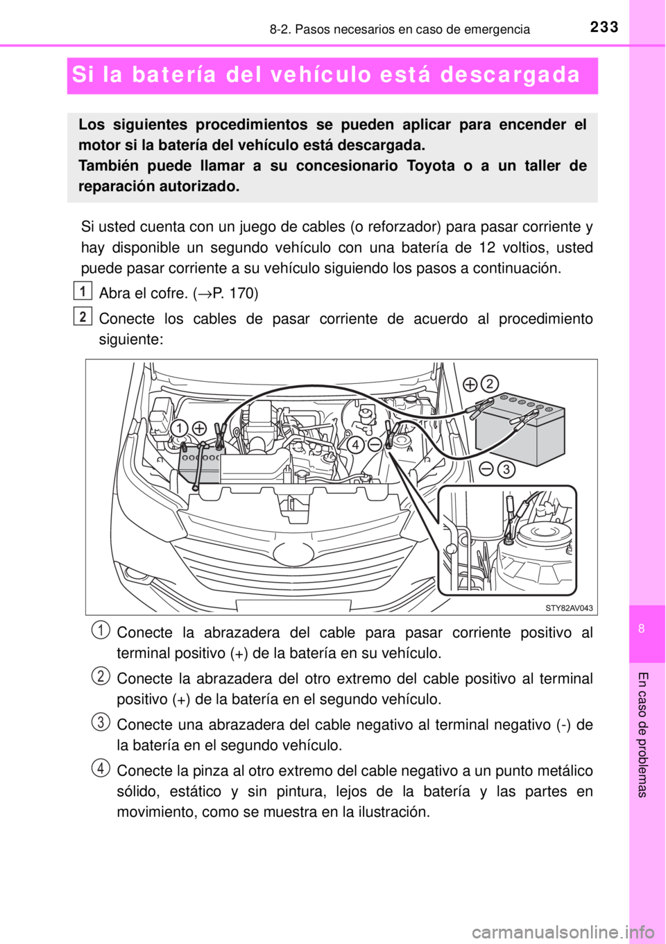 TOYOTA AVANZA 2018  Manual del propietario (in Spanish) 2338-2. Pasos necesarios en caso de emergencia
8
En caso de problemas
Si la batería del vehículo está descargada
Si usted cuenta con un juego de cables (o reforzador) para pasar corriente y
hay dis