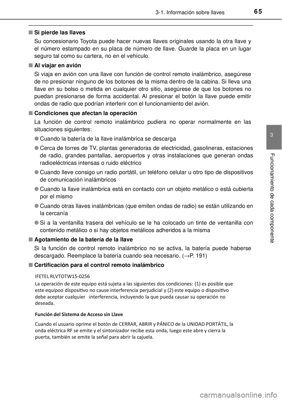 TOYOTA AVANZA 2018 Manual del propietario (in Spanish) 653-1. Información sobre llaves
3
Funcionamiento de cada componente
■Si pierde las llaves
Su concesionario Toyota puede hacer nuevas llaves originales usando la otra llave y
el número estampado en TOYOTA AVANZA 2018 Manual del propietario (in Spanish) 653-1. Información sobre llaves
3
Funcionamiento de cada componente
■Si pierde las llaves
Su concesionario Toyota puede hacer nuevas llaves originales usando la otra llave y
el número estampado en