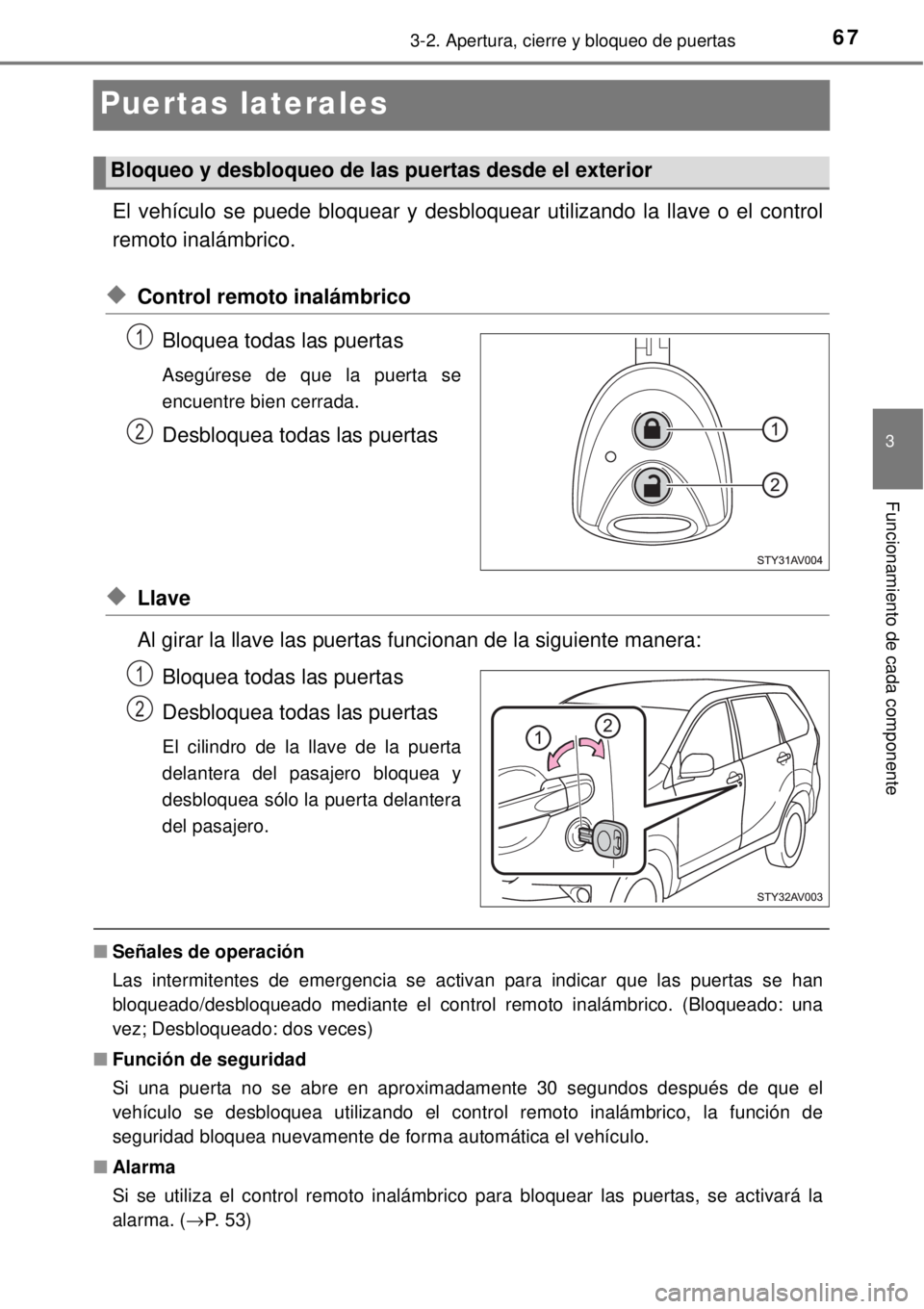 TOYOTA AVANZA 2018 Manual del propietario (in Spanish) 67
3
3-2. Apertura, cierre y bloqueo de puertas
Funcionamiento de cada componente
Puertas laterales
El vehículo se puede bloquear y desbloquear utilizando la llave o el control
remoto inalámbrico.
TOYOTA AVANZA 2018 Manual del propietario (in Spanish) 67
3
3-2. Apertura, cierre y bloqueo de puertas
Funcionamiento de cada componente
Puertas laterales
El vehículo se puede bloquear y desbloquear utilizando la llave o el control
remoto inalámbrico.