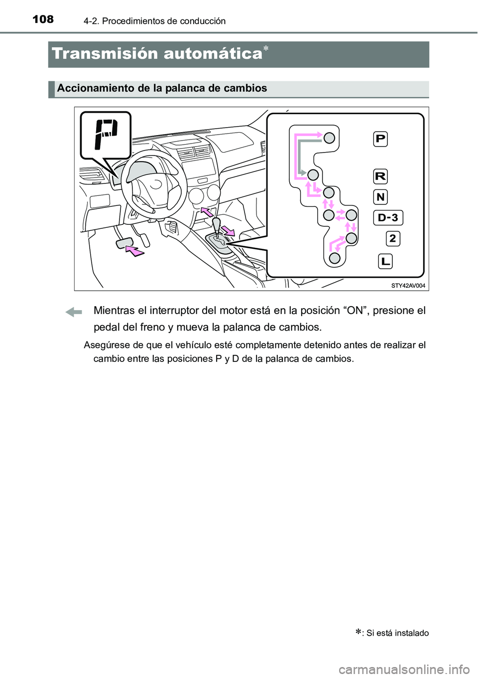 TOYOTA AVANZA 2016  Manual del propietario (in Spanish) 1084-2. Procedimientos de conducción
Transmisión automática
Mientras el interruptor del motor está en la posición “ON”, presione el
pedal del freno y mueva la palanca de cambios.
Asegúres