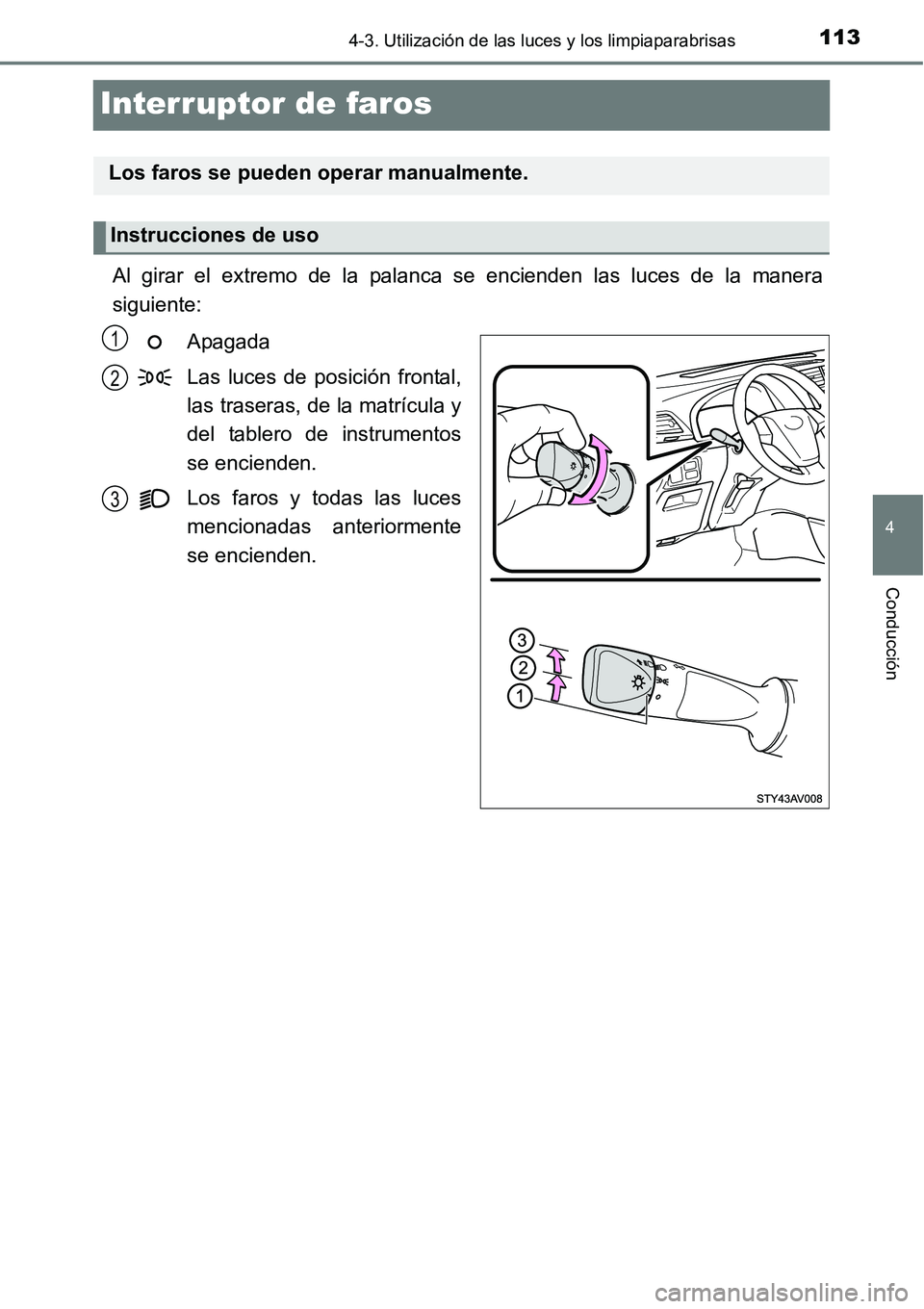 TOYOTA AVANZA 2016  Manual del propietario (in Spanish) 113
4
4-3. Utilización de las luces y los limpiaparabrisas
Conducción
Interruptor de faros
Al girar el extremo de la palanca se encienden las luces de la manera
siguiente:Apagada
Las luces de posici