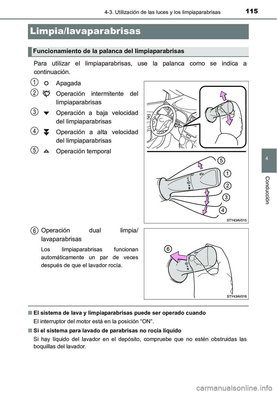 TOYOTA AVANZA 2016  Manual del propietario (in Spanish) 115
4
4-3. Utilización de las luces y los limpiaparabrisas
Conducción
Limpia/lavaparabrisas
Para utilizar el limpiaparabrisas, use la palanca como se indica a
continuación.Apagada
Operación interm