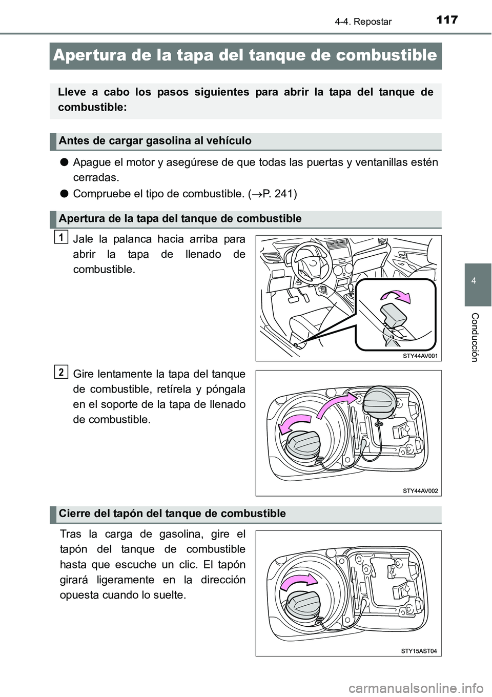 TOYOTA AVANZA 2016  Manual del propietario (in Spanish) 117
4
4-4. Repostar
Conducción
Aper tura de la tapa del tanque de combustible
●Apague el motor y asegúrese de que todas las puertas y ventanillas estén
cerradas.
● Compruebe el tipo de combusti