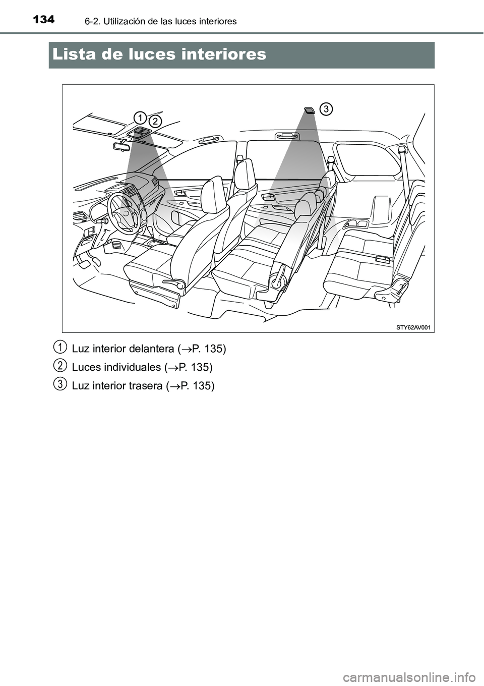 TOYOTA AVANZA 2016  Manual del propietario (in Spanish) 1346-2. Utilización de las luces interiores
Lista de luces interiores
Luz interior delantera (P. 135)
Luces individuales ( P. 135)
Luz interior trasera ( P. 135)1
2
3 